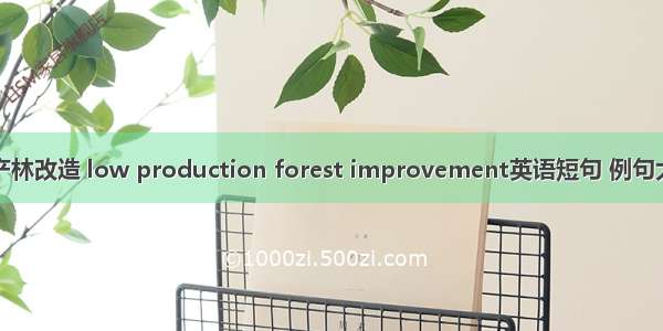 低产林改造 low production forest improvement英语短句 例句大全