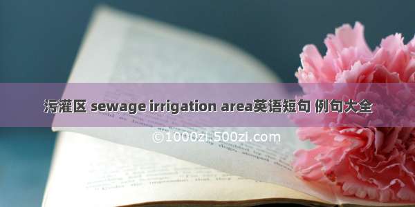 污灌区 sewage irrigation area英语短句 例句大全