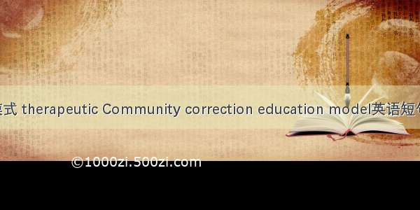 社区治疗模式 therapeutic Community correction education model英语短句 例句大全