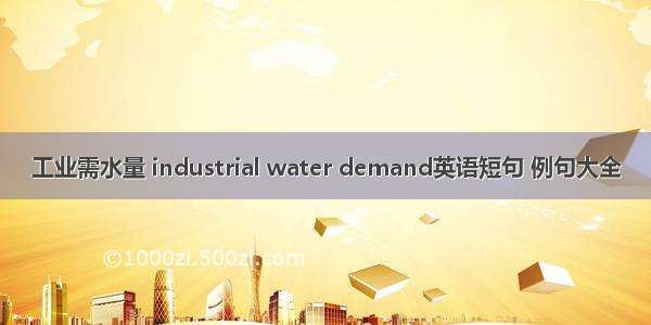 工业需水量 industrial water demand英语短句 例句大全