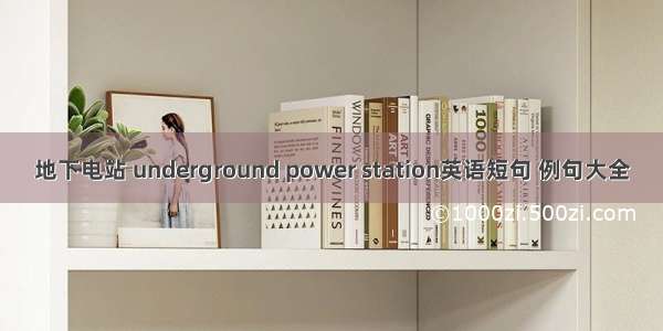 地下电站 underground power station英语短句 例句大全