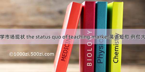 教学市场现状 the status quo of teaching market英语短句 例句大全