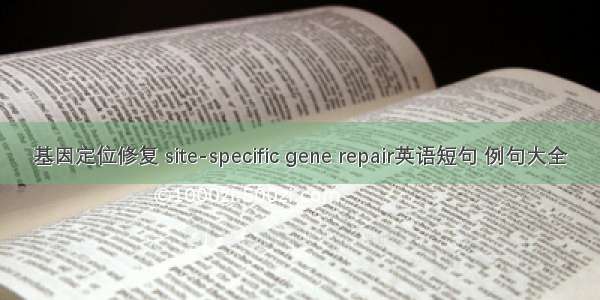 基因定位修复 site-specific gene repair英语短句 例句大全