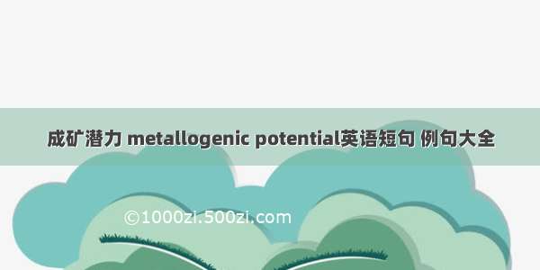 成矿潜力 metallogenic potential英语短句 例句大全