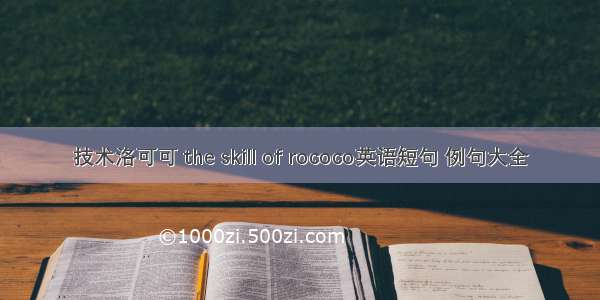 技术洛可可 the skill of rococo英语短句 例句大全