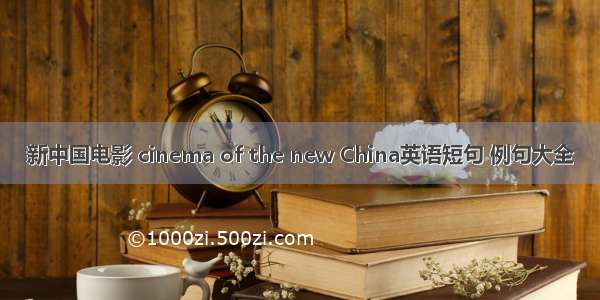 新中国电影 cinema of the new China英语短句 例句大全