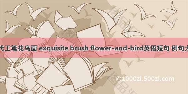 当代工笔花鸟画 exquisite brush flower-and-bird英语短句 例句大全