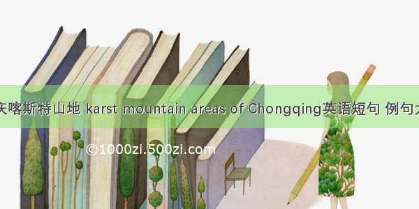重庆喀斯特山地 karst mountain areas of Chongqing英语短句 例句大全