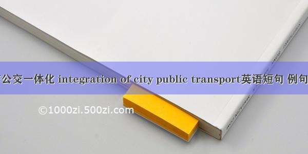 城市公交一体化 integration of city public transport英语短句 例句大全