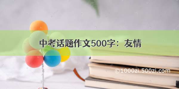 中考话题作文500字：友情