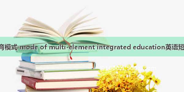 多元整合教育模式 mode of multi-element integrated education英语短句 例句大全