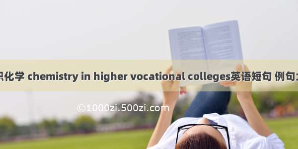 高职化学 chemistry in higher vocational colleges英语短句 例句大全