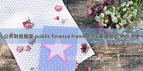 公共财政框架 public finance framework英语短句 例句大全