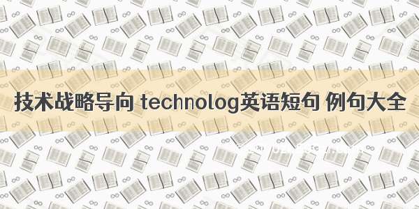 技术战略导向 technolog英语短句 例句大全