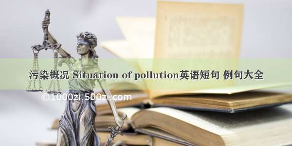 污染概况 Situation of pollution英语短句 例句大全