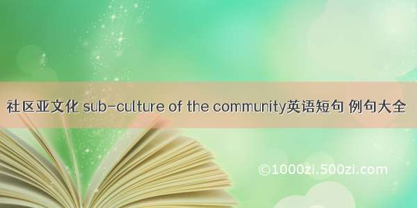 社区亚文化 sub-culture of the community英语短句 例句大全