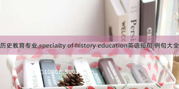 历史教育专业 specialty of history education英语短句 例句大全