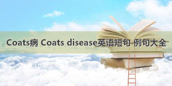 Coats病 Coats disease英语短句 例句大全