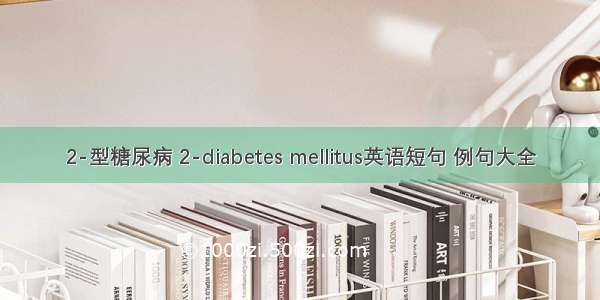 2-型糖尿病 2-diabetes mellitus英语短句 例句大全