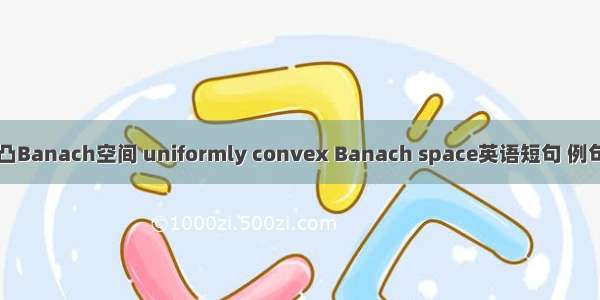 一致凸Banach空间 uniformly convex Banach space英语短句 例句大全