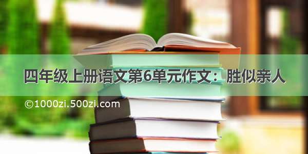 四年级上册语文第6单元作文：胜似亲人