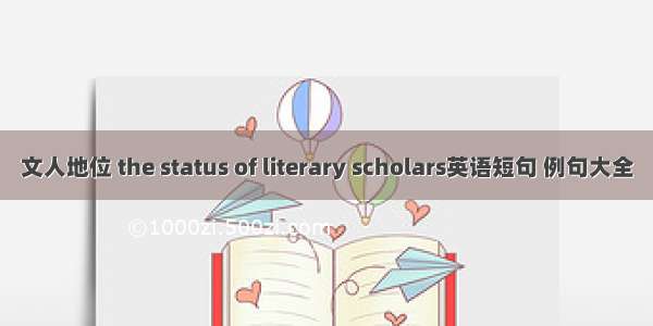 文人地位 the status of literary scholars英语短句 例句大全