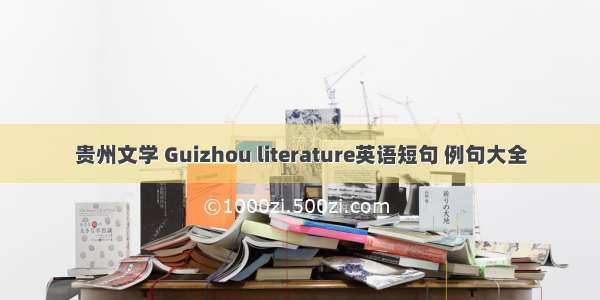 贵州文学 Guizhou literature英语短句 例句大全