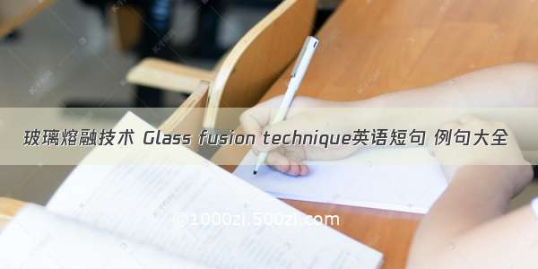 玻璃熔融技术 Glass fusion technique英语短句 例句大全