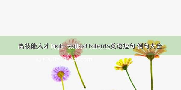 高技能人才 high-skilled talents英语短句 例句大全