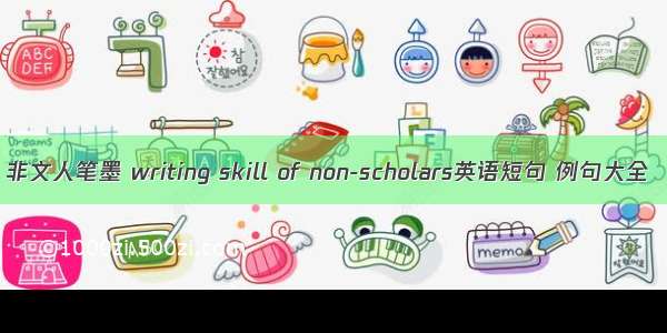 非文人笔墨 writing skill of non-scholars英语短句 例句大全