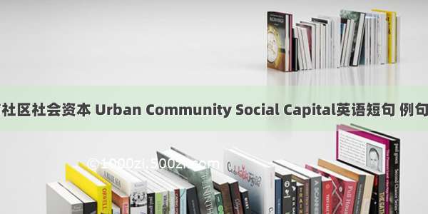 城市社区社会资本 Urban Community Social Capital英语短句 例句大全