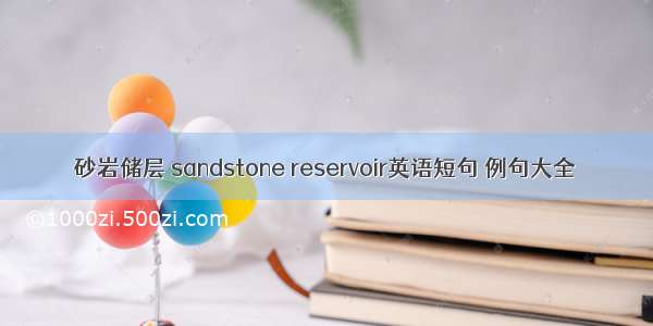 砂岩储层 sandstone reservoir英语短句 例句大全