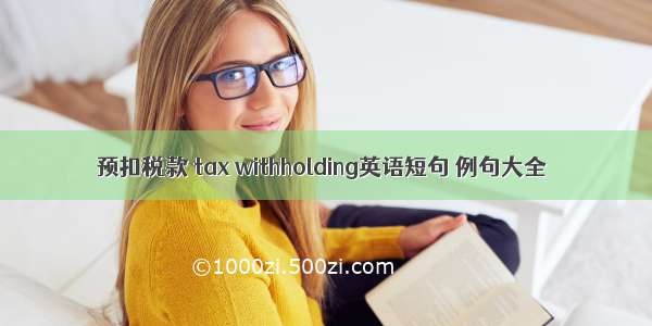 预扣税款 tax withholding英语短句 例句大全