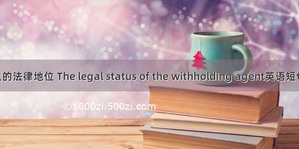 扣缴义务人的法律地位 The legal status of the withholding agent英语短句 例句大全