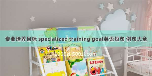 专业培养目标 specialized training goal英语短句 例句大全