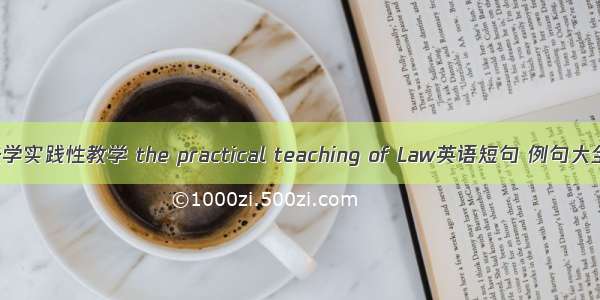 法学实践性教学 the practical teaching of Law英语短句 例句大全