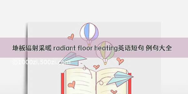 地板辐射采暖 radiant floor heating英语短句 例句大全