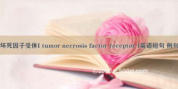 肿瘤坏死因子受体I tumor necrosis factor receptor I英语短句 例句大全