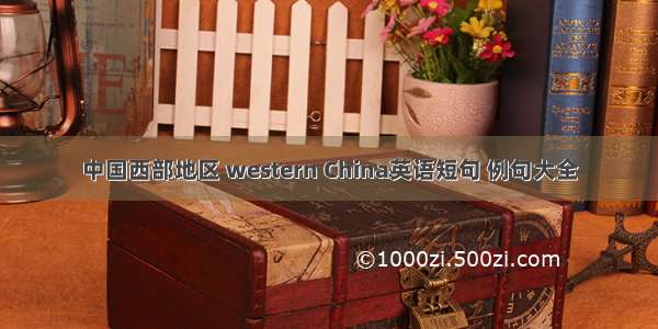 中国西部地区 western China英语短句 例句大全