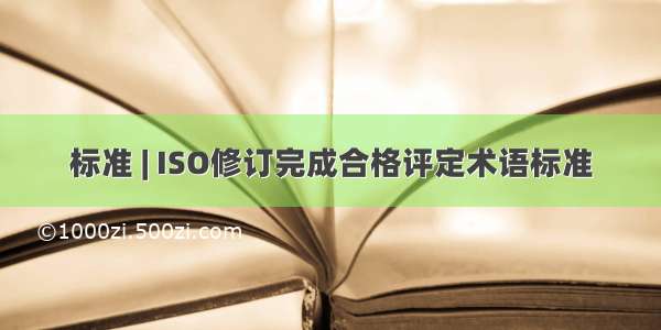 标准 | ISO修订完成合格评定术语标准