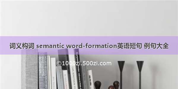 词义构词 semantic word-formation英语短句 例句大全