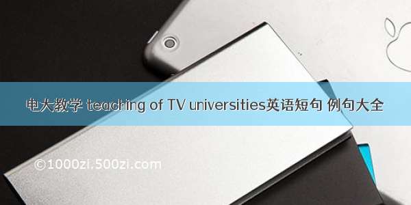 电大教学 teaching of TV universities英语短句 例句大全