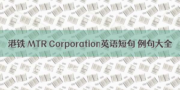 港铁 MTR Corporation英语短句 例句大全