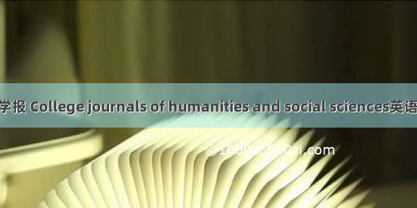 高校人文社科学报 College journals of humanities and social sciences英语短句 例句大全