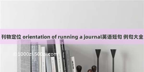 刊物定位 orientation of running a journal英语短句 例句大全