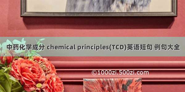 中药化学成分 chemical principles(TCD)英语短句 例句大全
