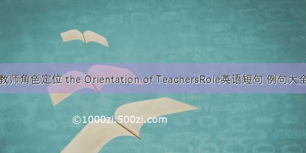 教师角色定位 the Orientation of TeachersRole英语短句 例句大全