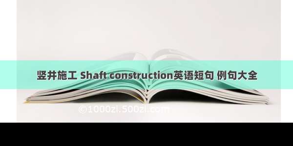 竖井施工 Shaft construction英语短句 例句大全