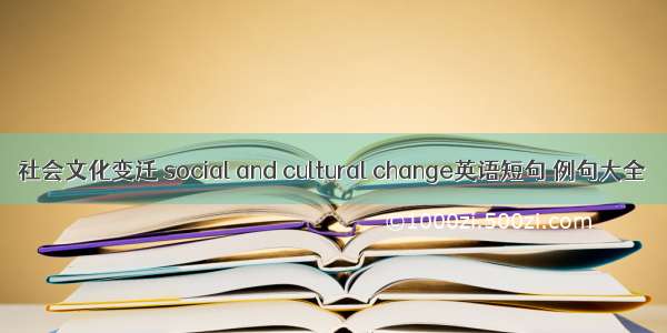 社会文化变迁 social and cultural change英语短句 例句大全