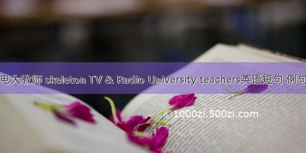 基层电大教师 skeleton TV & Radio University teachers英语短句 例句大全